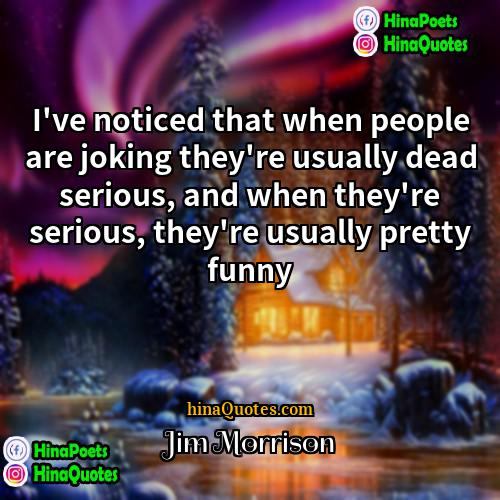 Jim Morrison Quotes | I've noticed that when people are joking